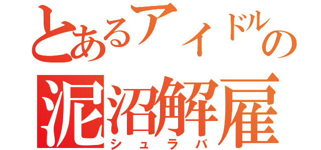 とあるアイドルの泥沼解雇（シュラバ）