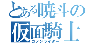 とある暁斗の仮面騎士（カメンライダー）