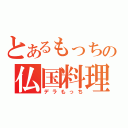 とあるもっちの仏国料理（デラもっち）