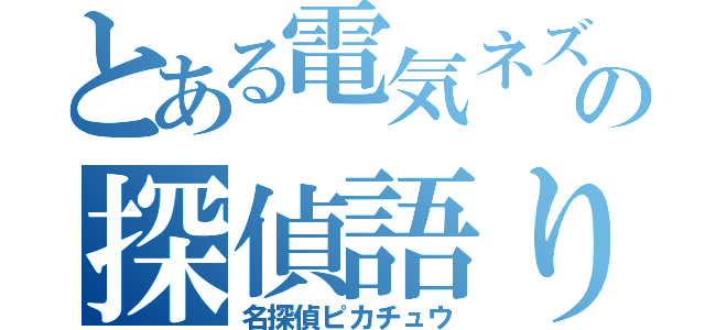 とある電気ネズミの探偵語り（名探偵ピカチュウ）