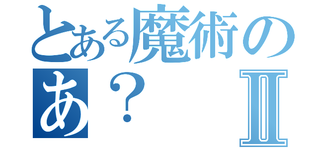 とある魔術のあ？Ⅱ（）