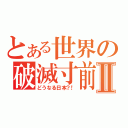 とある世界の破滅寸前Ⅱ（どうなる日本？！）