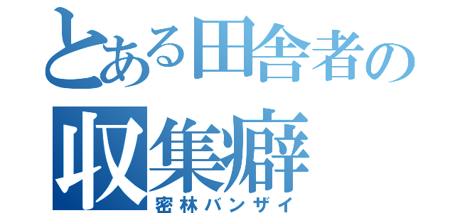 とある田舎者の収集癖（密林バンザイ）