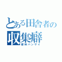 とある田舎者の収集癖（密林バンザイ）