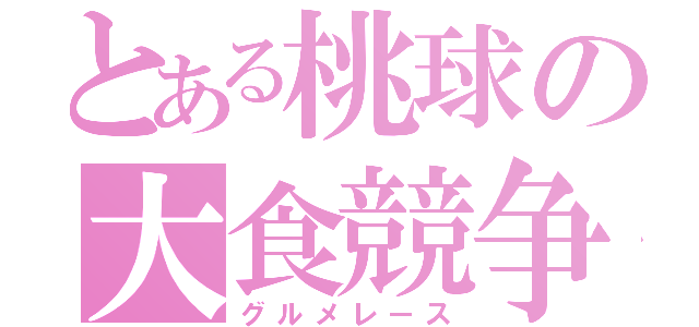 とある桃球の大食競争（グルメレース）