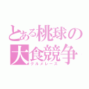 とある桃球の大食競争（グルメレース）