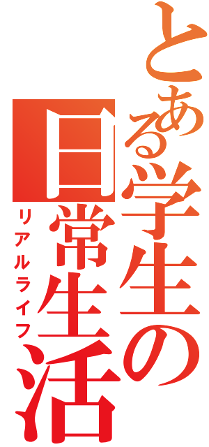 とある学生の日常生活（リアルライフ）