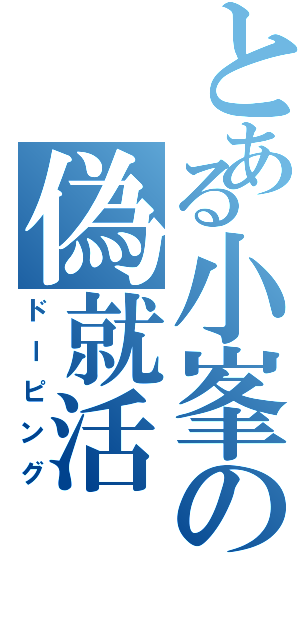 とある小峯の偽就活（ドーピング）