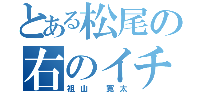 とある松尾の右のイチロー（祖山 寛太）