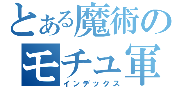 とある魔術のモチュ軍団Ｋ（インデックス）