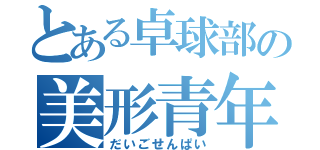 とある卓球部の美形青年（だいごせんぱい）