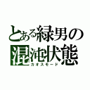 とある緑男の混沌状態（カオスモード）