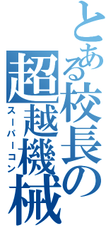 とある校長の超越機械（スーパーコン）