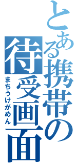 とある携帯の待受画面（まちうけがめん）