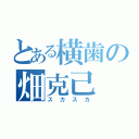 とある横歯の畑克己（スカスカ）