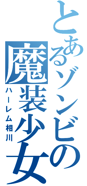 とあるゾンビの魔装少女（ハーレム相川）