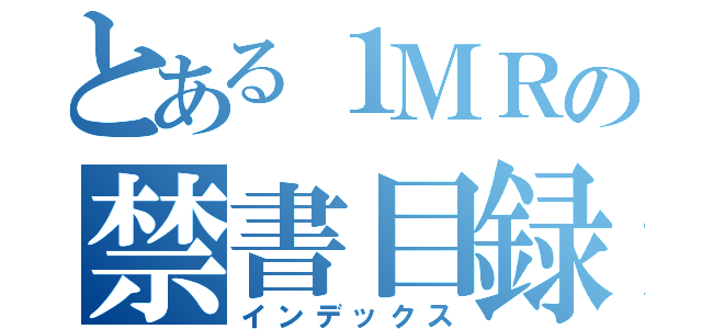 とある１ＭＲの禁書目録（インデックス）