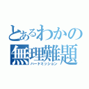 とあるわかの無理難題（ハードミッション）