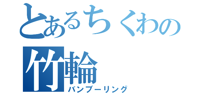 とあるちくわの竹輪（バンブーリング）