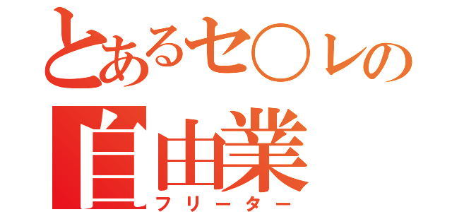 とあるセ〇レの自由業（フリーター）