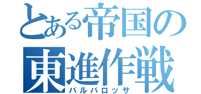 とある帝国の東進作戦（バルバロッサ）