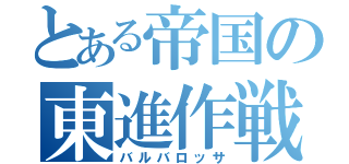 とある帝国の東進作戦（バルバロッサ）