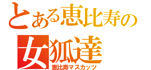 とある恵比寿の女狐達（恵比寿マスカッツ）