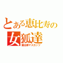 とある恵比寿の女狐達（恵比寿マスカッツ）