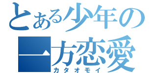 とある少年の一方恋愛（カタオモイ）