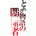 とある物語の厨二勇者（クロレキシ）