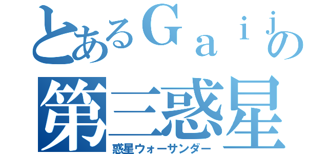 とあるＧａｉｊｉｎの第三惑星（惑星ウォーサンダー）