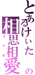 とあるけぃた と みほの相思相愛（リア充）