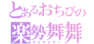 とあるおちびの楽勢舞舞（マイマイマー）