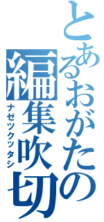 とあるおがたの編集吹切Ⅱ（ナゼツクッタシ）