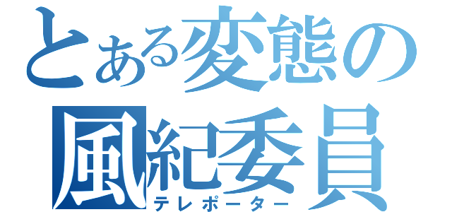 とある変態の風紀委員（テレポーター）