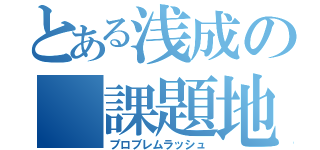 とある浅成の 課題地獄（プロブレムラッシュ）