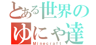 とある世界のゆにゃ達は（Ｍｉｎｅｃｒａｆｔ）