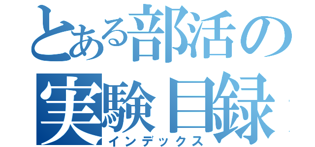 とある部活の実験目録（インデックス）