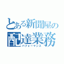 とある新聞屋の配達業務（パフォーマンス）