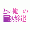 とある俺の二次嫁達（萌え萌え）