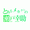 とあるメカクシ団の瀬戸幸助（セト  コウスケ）