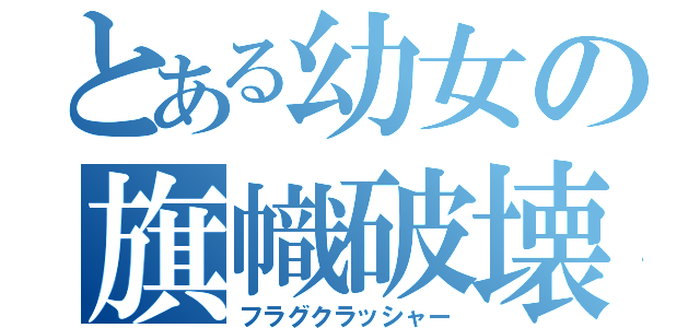 とある幼女の旗幟破壊（フラグクラッシャー）