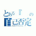 とある『　　　　』の自己否定（セルフバニッシュ）