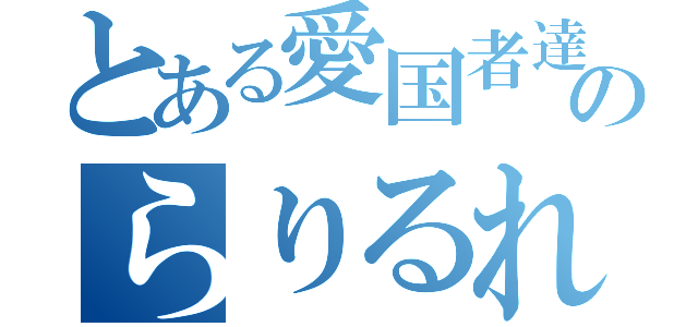 とある愛国者達のらりるれろ（）