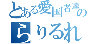 とある愛国者達のらりるれろ（）