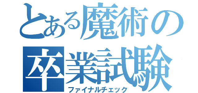 とある魔術の卒業試験（ファイナルチェック）