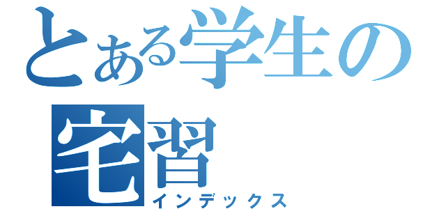 とある学生の宅習（インデックス）