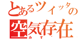 とあるツイッターの空気存在（みす″）