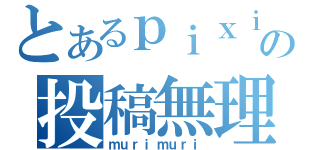 とあるｐｉｘｉｖの投稿無理（ｍｕｒｉｍｕｒｉ）