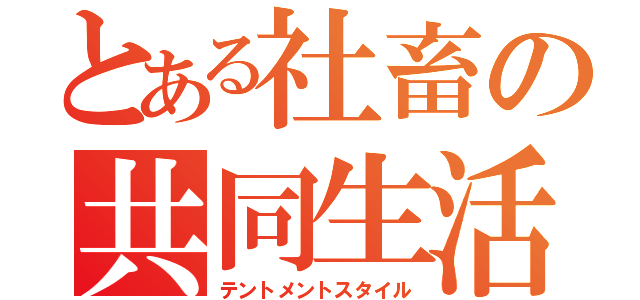 とある社畜の共同生活（テントメントスタイル）